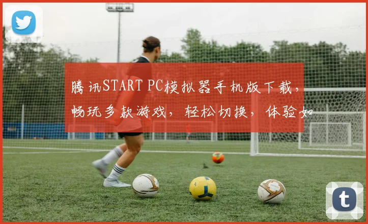 腾讯START PC模拟器手机版下载，畅玩多款游戏，轻松切换，体验如丝滑